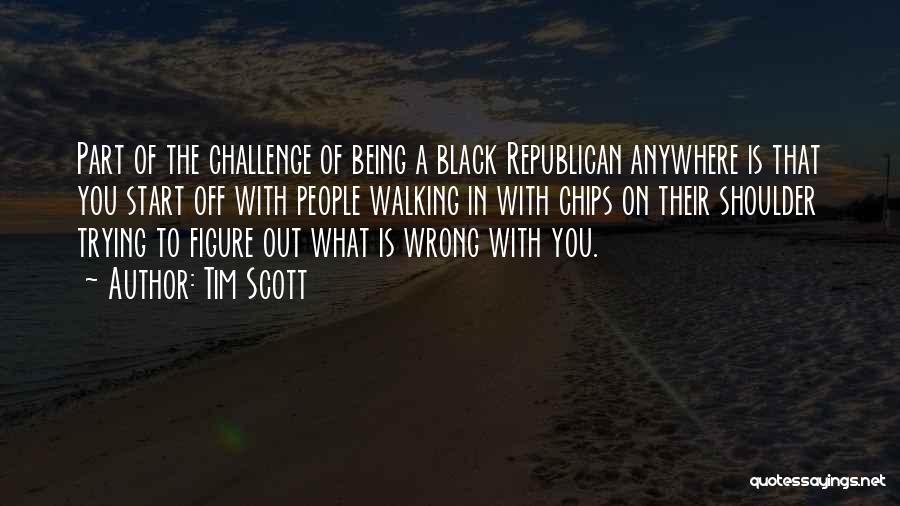 Tim Scott Quotes: Part Of The Challenge Of Being A Black Republican Anywhere Is That You Start Off With People Walking In With