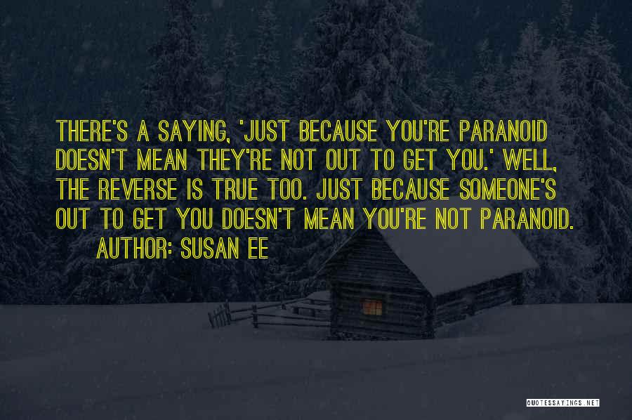 Susan Ee Quotes: There's A Saying, 'just Because You're Paranoid Doesn't Mean They're Not Out To Get You.' Well, The Reverse Is True