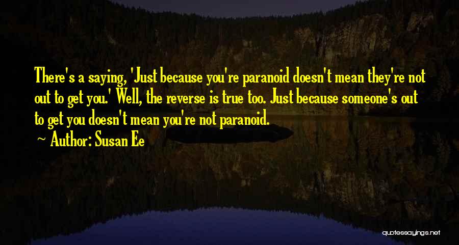 Susan Ee Quotes: There's A Saying, 'just Because You're Paranoid Doesn't Mean They're Not Out To Get You.' Well, The Reverse Is True