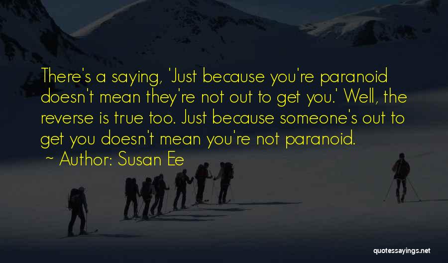 Susan Ee Quotes: There's A Saying, 'just Because You're Paranoid Doesn't Mean They're Not Out To Get You.' Well, The Reverse Is True