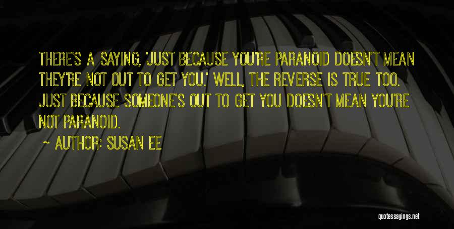 Susan Ee Quotes: There's A Saying, 'just Because You're Paranoid Doesn't Mean They're Not Out To Get You.' Well, The Reverse Is True