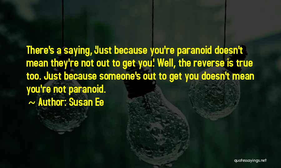 Susan Ee Quotes: There's A Saying, 'just Because You're Paranoid Doesn't Mean They're Not Out To Get You.' Well, The Reverse Is True