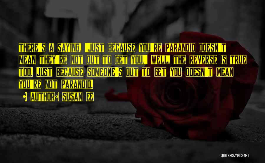 Susan Ee Quotes: There's A Saying, 'just Because You're Paranoid Doesn't Mean They're Not Out To Get You.' Well, The Reverse Is True