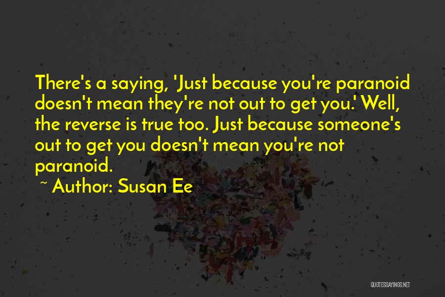 Susan Ee Quotes: There's A Saying, 'just Because You're Paranoid Doesn't Mean They're Not Out To Get You.' Well, The Reverse Is True