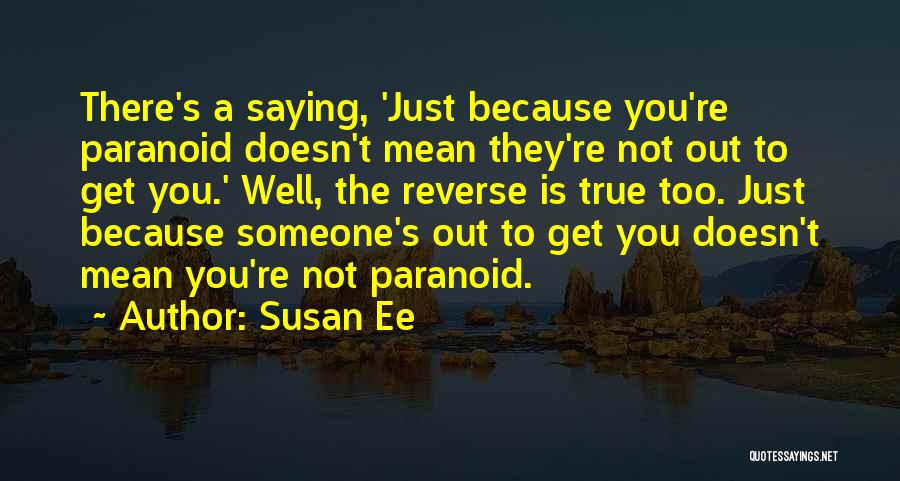 Susan Ee Quotes: There's A Saying, 'just Because You're Paranoid Doesn't Mean They're Not Out To Get You.' Well, The Reverse Is True
