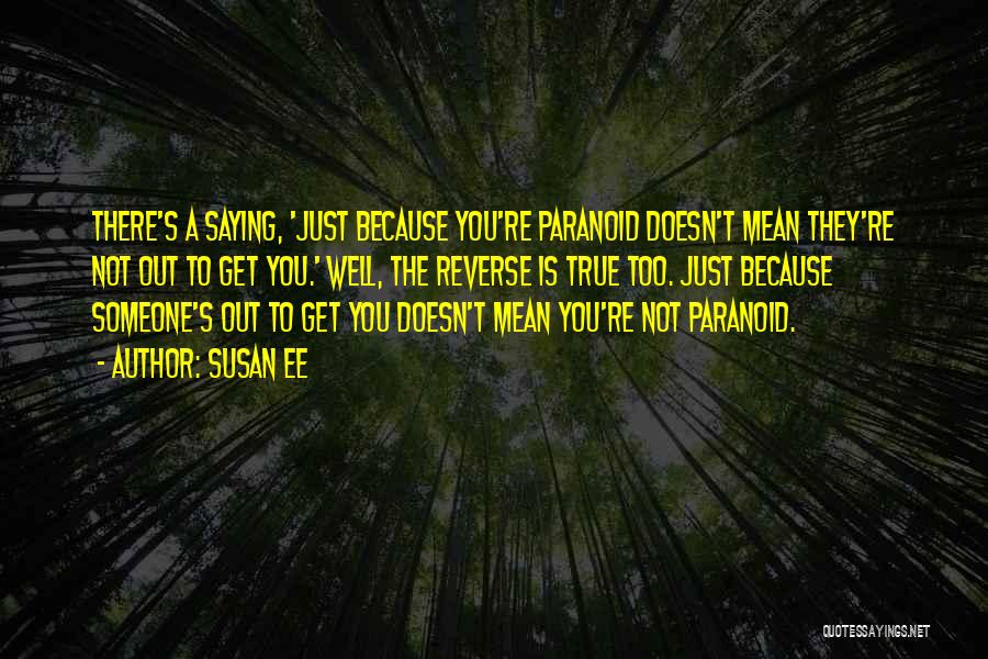 Susan Ee Quotes: There's A Saying, 'just Because You're Paranoid Doesn't Mean They're Not Out To Get You.' Well, The Reverse Is True