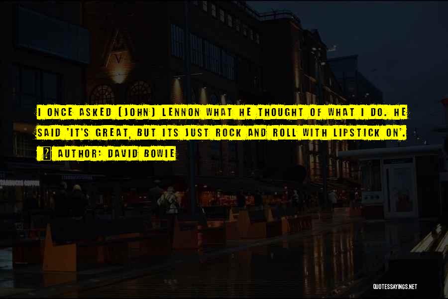 David Bowie Quotes: I Once Asked [john] Lennon What He Thought Of What I Do. He Said 'it's Great, But Its Just Rock