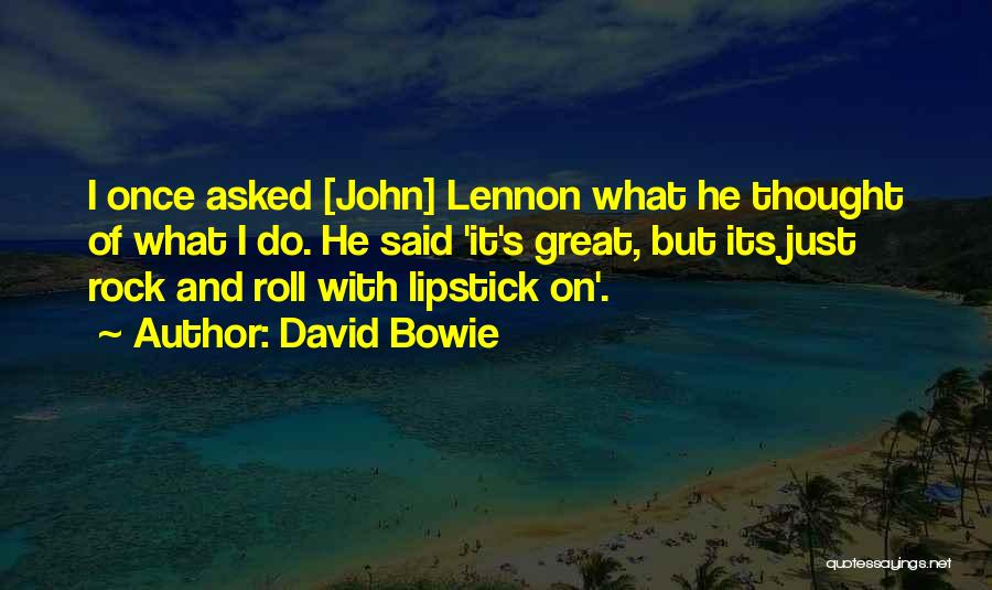 David Bowie Quotes: I Once Asked [john] Lennon What He Thought Of What I Do. He Said 'it's Great, But Its Just Rock
