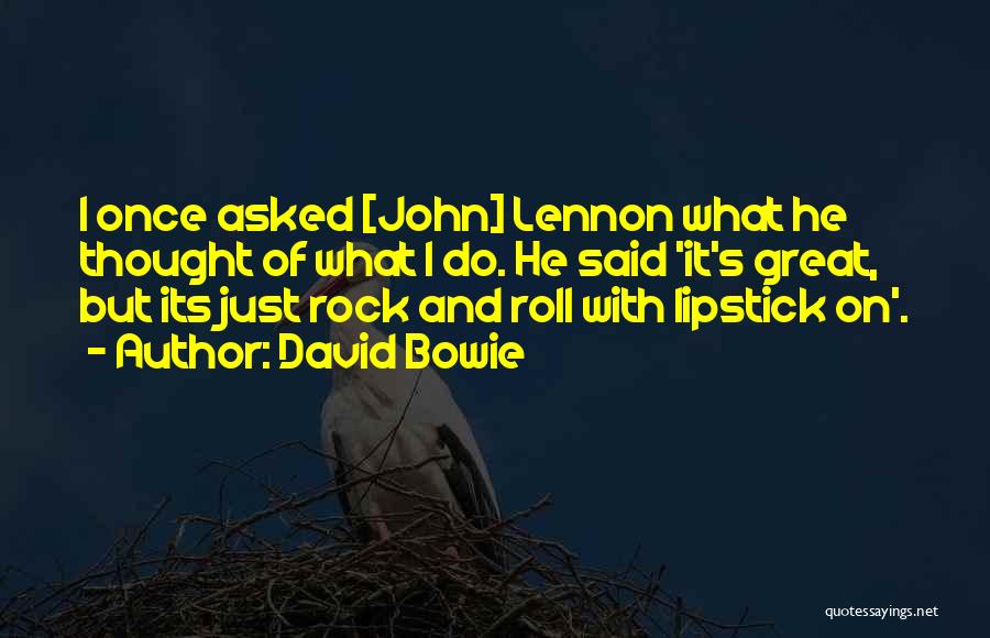 David Bowie Quotes: I Once Asked [john] Lennon What He Thought Of What I Do. He Said 'it's Great, But Its Just Rock