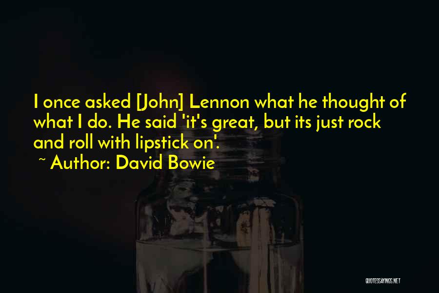 David Bowie Quotes: I Once Asked [john] Lennon What He Thought Of What I Do. He Said 'it's Great, But Its Just Rock