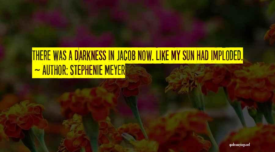 Stephenie Meyer Quotes: There Was A Darkness In Jacob Now. Like My Sun Had Imploded.