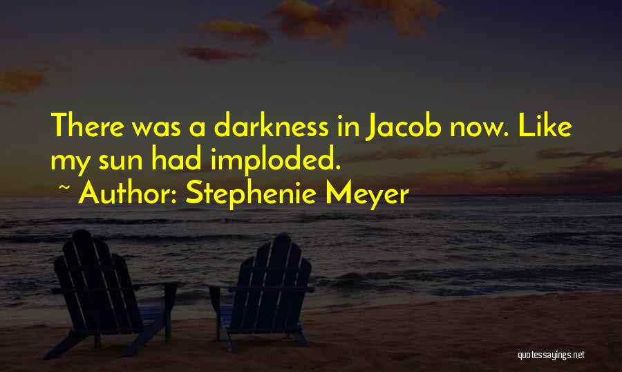 Stephenie Meyer Quotes: There Was A Darkness In Jacob Now. Like My Sun Had Imploded.