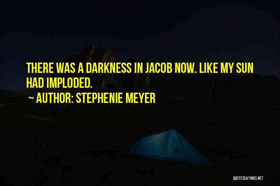 Stephenie Meyer Quotes: There Was A Darkness In Jacob Now. Like My Sun Had Imploded.