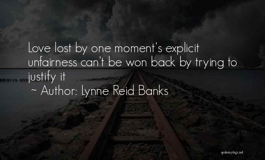 Lynne Reid Banks Quotes: Love Lost By One Moment's Explicit Unfairness Can't Be Won Back By Trying To Justify It