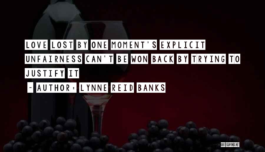 Lynne Reid Banks Quotes: Love Lost By One Moment's Explicit Unfairness Can't Be Won Back By Trying To Justify It