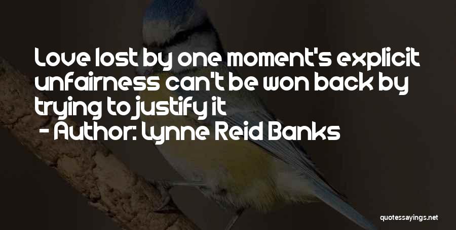 Lynne Reid Banks Quotes: Love Lost By One Moment's Explicit Unfairness Can't Be Won Back By Trying To Justify It