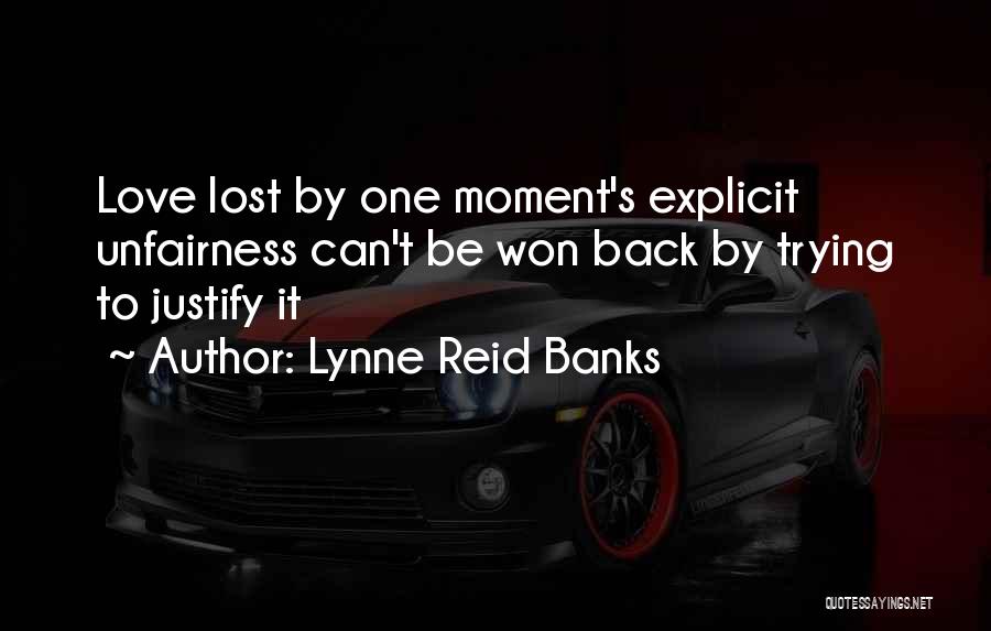 Lynne Reid Banks Quotes: Love Lost By One Moment's Explicit Unfairness Can't Be Won Back By Trying To Justify It