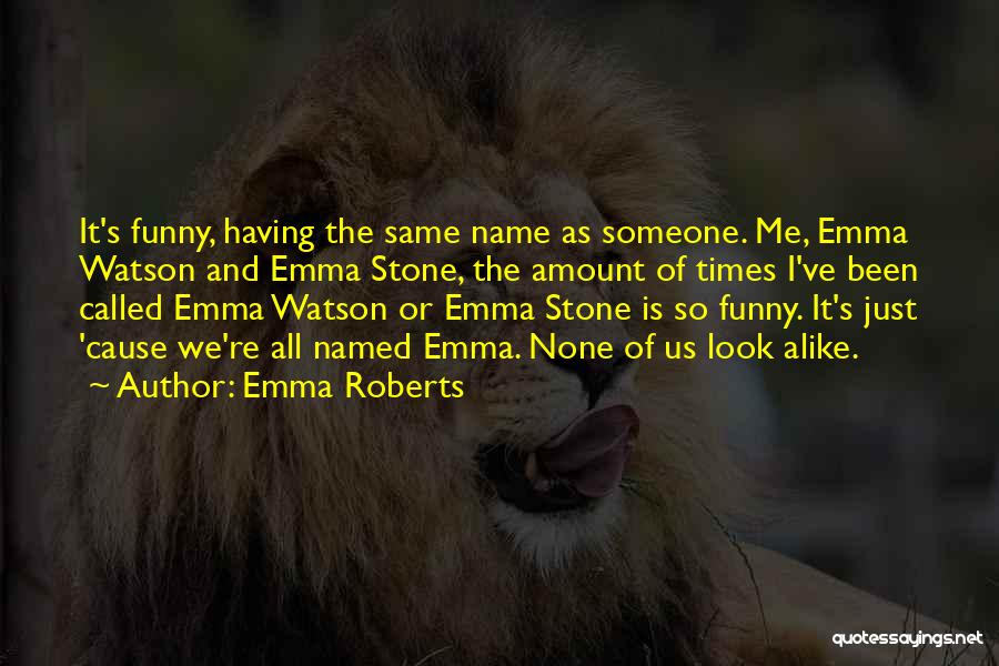 Emma Roberts Quotes: It's Funny, Having The Same Name As Someone. Me, Emma Watson And Emma Stone, The Amount Of Times I've Been