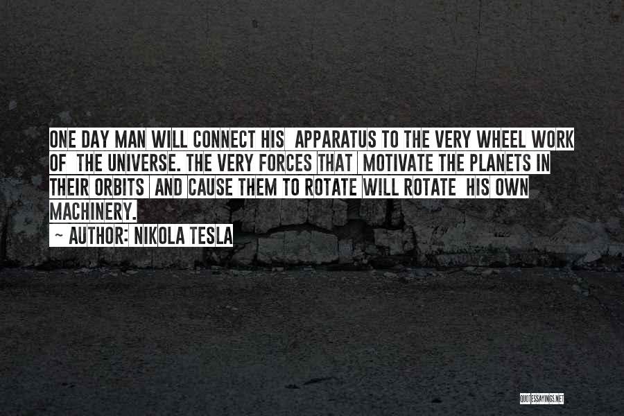 Nikola Tesla Quotes: One Day Man Will Connect His Apparatus To The Very Wheel Work Of The Universe. The Very Forces That Motivate