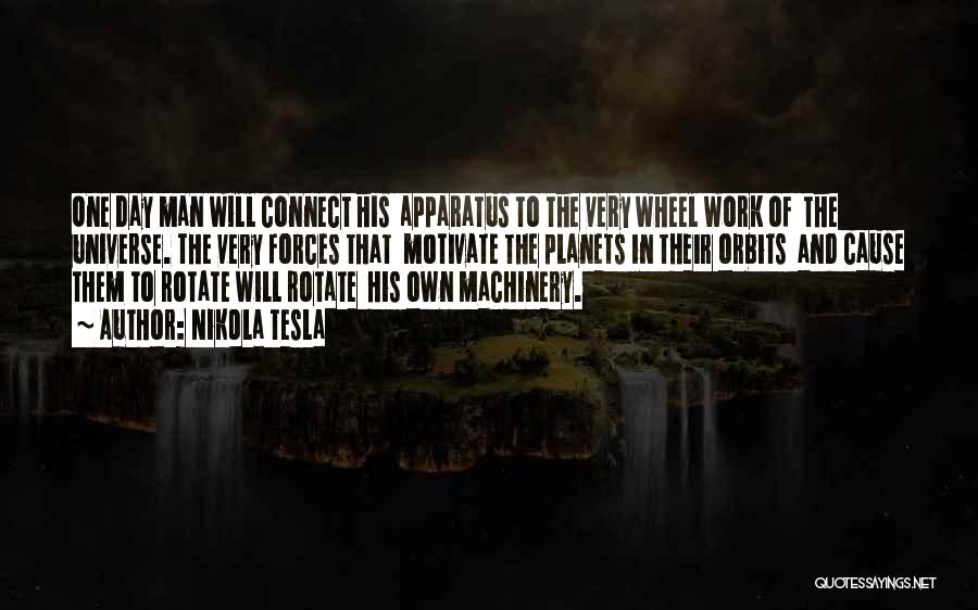 Nikola Tesla Quotes: One Day Man Will Connect His Apparatus To The Very Wheel Work Of The Universe. The Very Forces That Motivate
