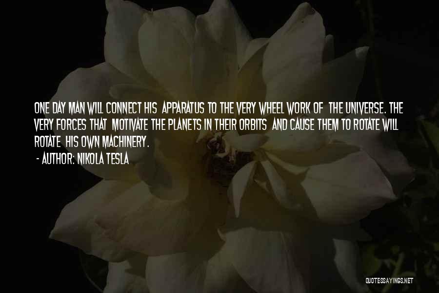 Nikola Tesla Quotes: One Day Man Will Connect His Apparatus To The Very Wheel Work Of The Universe. The Very Forces That Motivate