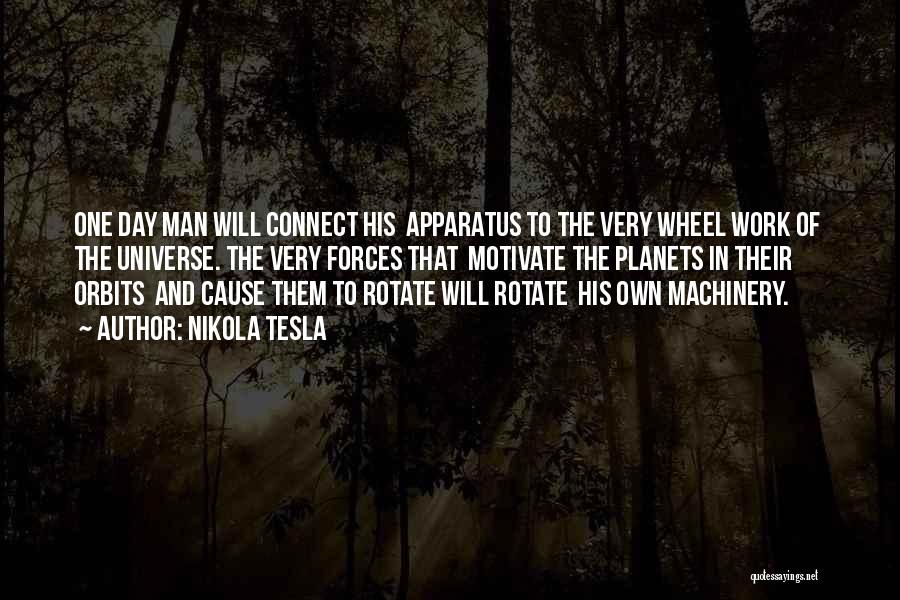 Nikola Tesla Quotes: One Day Man Will Connect His Apparatus To The Very Wheel Work Of The Universe. The Very Forces That Motivate
