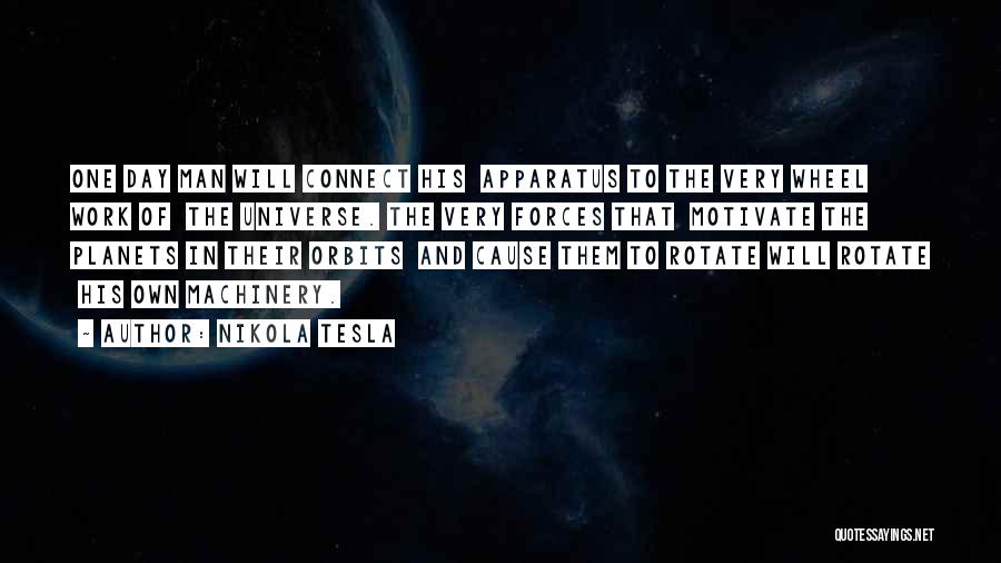 Nikola Tesla Quotes: One Day Man Will Connect His Apparatus To The Very Wheel Work Of The Universe. The Very Forces That Motivate