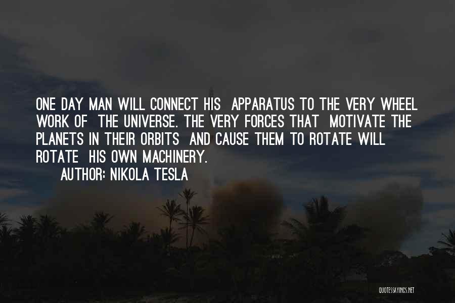 Nikola Tesla Quotes: One Day Man Will Connect His Apparatus To The Very Wheel Work Of The Universe. The Very Forces That Motivate