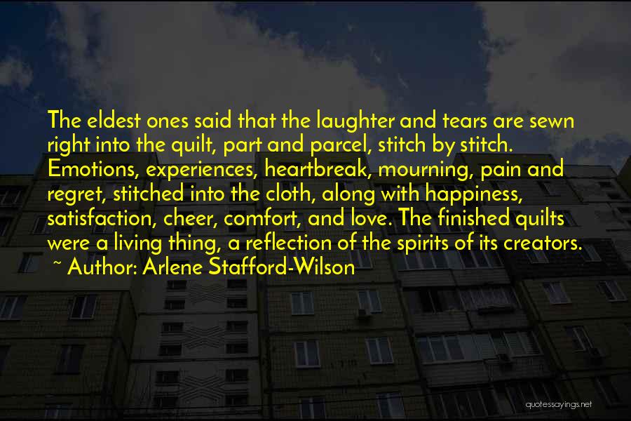 Arlene Stafford-Wilson Quotes: The Eldest Ones Said That The Laughter And Tears Are Sewn Right Into The Quilt, Part And Parcel, Stitch By