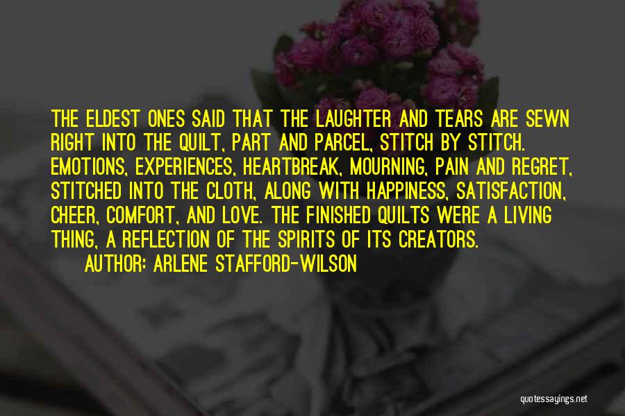 Arlene Stafford-Wilson Quotes: The Eldest Ones Said That The Laughter And Tears Are Sewn Right Into The Quilt, Part And Parcel, Stitch By