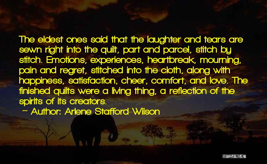 Arlene Stafford-Wilson Quotes: The Eldest Ones Said That The Laughter And Tears Are Sewn Right Into The Quilt, Part And Parcel, Stitch By