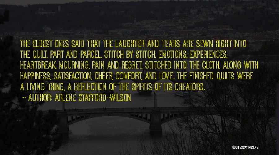 Arlene Stafford-Wilson Quotes: The Eldest Ones Said That The Laughter And Tears Are Sewn Right Into The Quilt, Part And Parcel, Stitch By