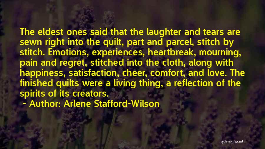 Arlene Stafford-Wilson Quotes: The Eldest Ones Said That The Laughter And Tears Are Sewn Right Into The Quilt, Part And Parcel, Stitch By