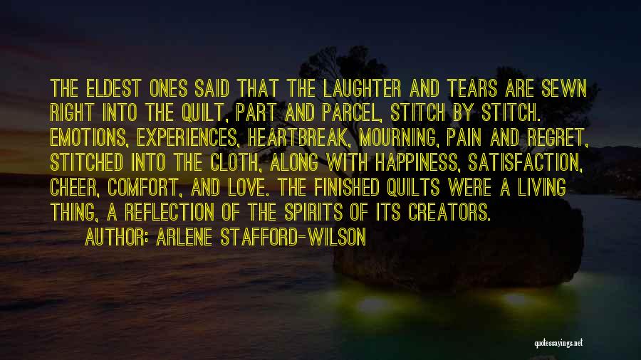 Arlene Stafford-Wilson Quotes: The Eldest Ones Said That The Laughter And Tears Are Sewn Right Into The Quilt, Part And Parcel, Stitch By