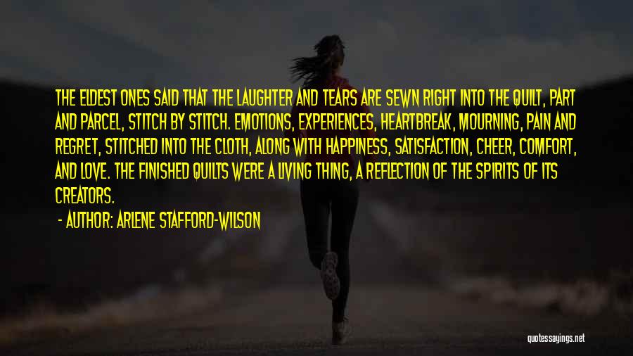 Arlene Stafford-Wilson Quotes: The Eldest Ones Said That The Laughter And Tears Are Sewn Right Into The Quilt, Part And Parcel, Stitch By