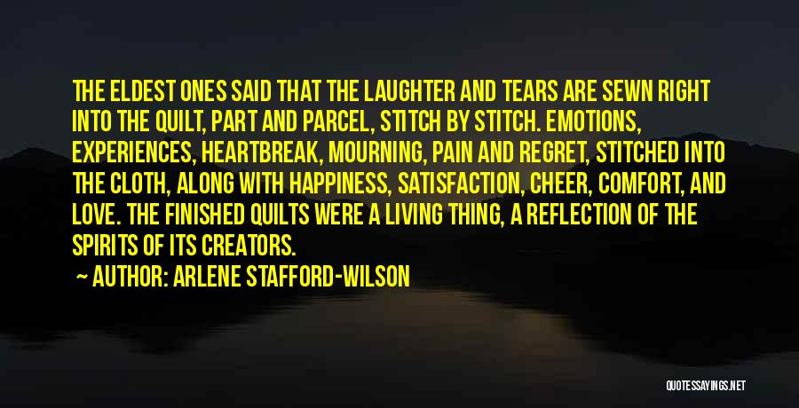 Arlene Stafford-Wilson Quotes: The Eldest Ones Said That The Laughter And Tears Are Sewn Right Into The Quilt, Part And Parcel, Stitch By