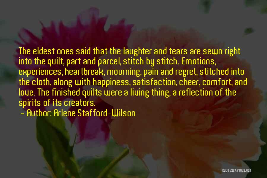 Arlene Stafford-Wilson Quotes: The Eldest Ones Said That The Laughter And Tears Are Sewn Right Into The Quilt, Part And Parcel, Stitch By