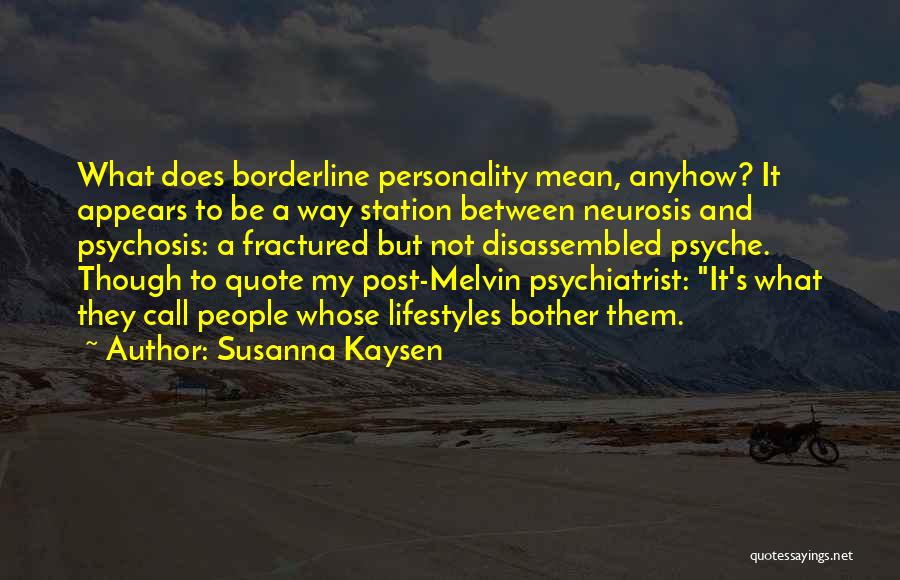 Susanna Kaysen Quotes: What Does Borderline Personality Mean, Anyhow? It Appears To Be A Way Station Between Neurosis And Psychosis: A Fractured But