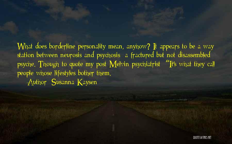 Susanna Kaysen Quotes: What Does Borderline Personality Mean, Anyhow? It Appears To Be A Way Station Between Neurosis And Psychosis: A Fractured But