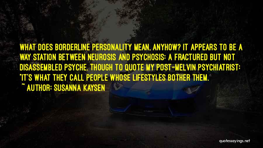 Susanna Kaysen Quotes: What Does Borderline Personality Mean, Anyhow? It Appears To Be A Way Station Between Neurosis And Psychosis: A Fractured But