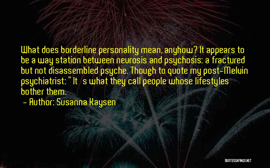 Susanna Kaysen Quotes: What Does Borderline Personality Mean, Anyhow? It Appears To Be A Way Station Between Neurosis And Psychosis: A Fractured But