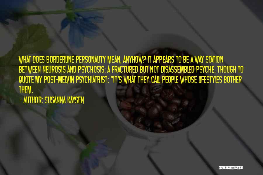 Susanna Kaysen Quotes: What Does Borderline Personality Mean, Anyhow? It Appears To Be A Way Station Between Neurosis And Psychosis: A Fractured But