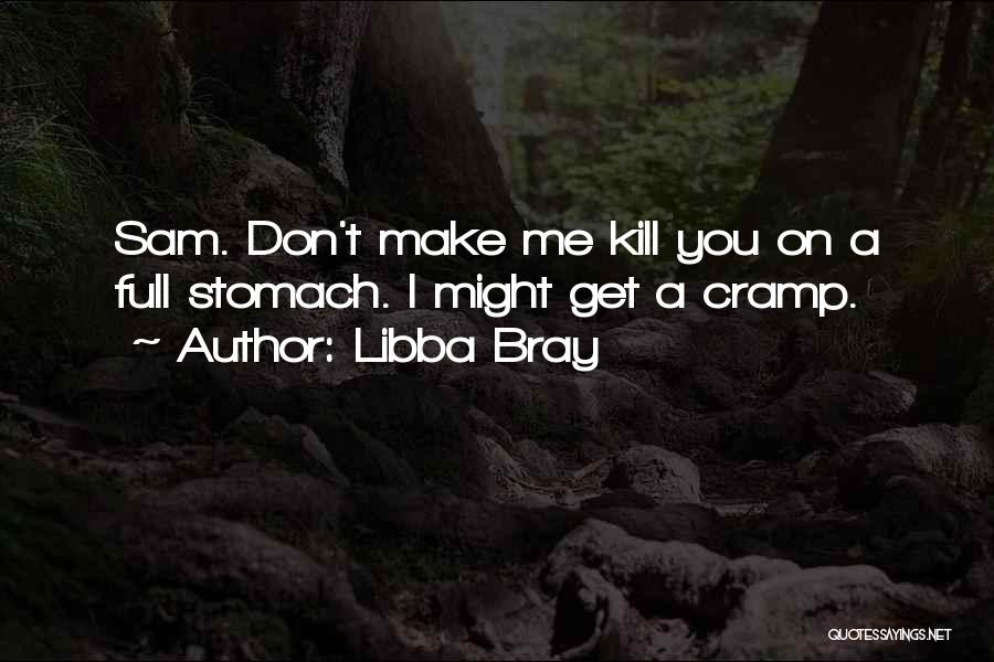 Libba Bray Quotes: Sam. Don't Make Me Kill You On A Full Stomach. I Might Get A Cramp.