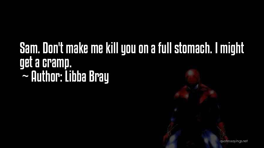 Libba Bray Quotes: Sam. Don't Make Me Kill You On A Full Stomach. I Might Get A Cramp.