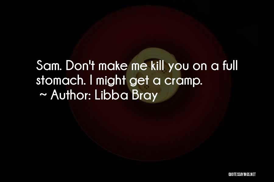 Libba Bray Quotes: Sam. Don't Make Me Kill You On A Full Stomach. I Might Get A Cramp.