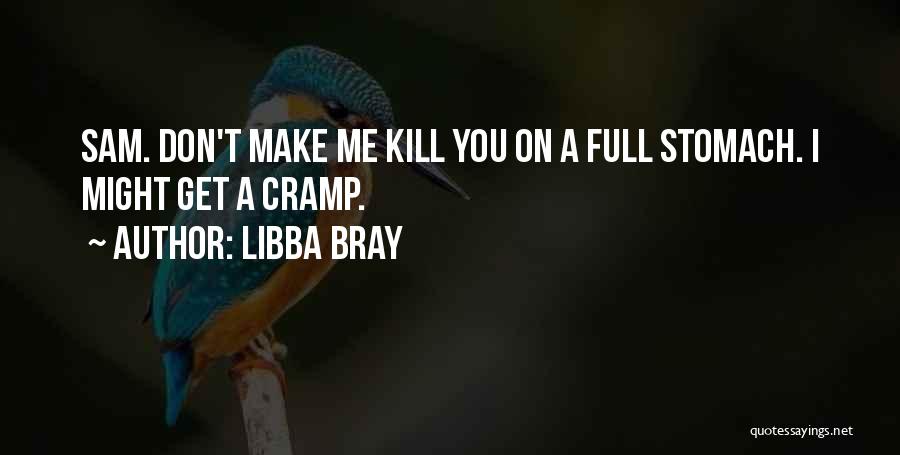 Libba Bray Quotes: Sam. Don't Make Me Kill You On A Full Stomach. I Might Get A Cramp.