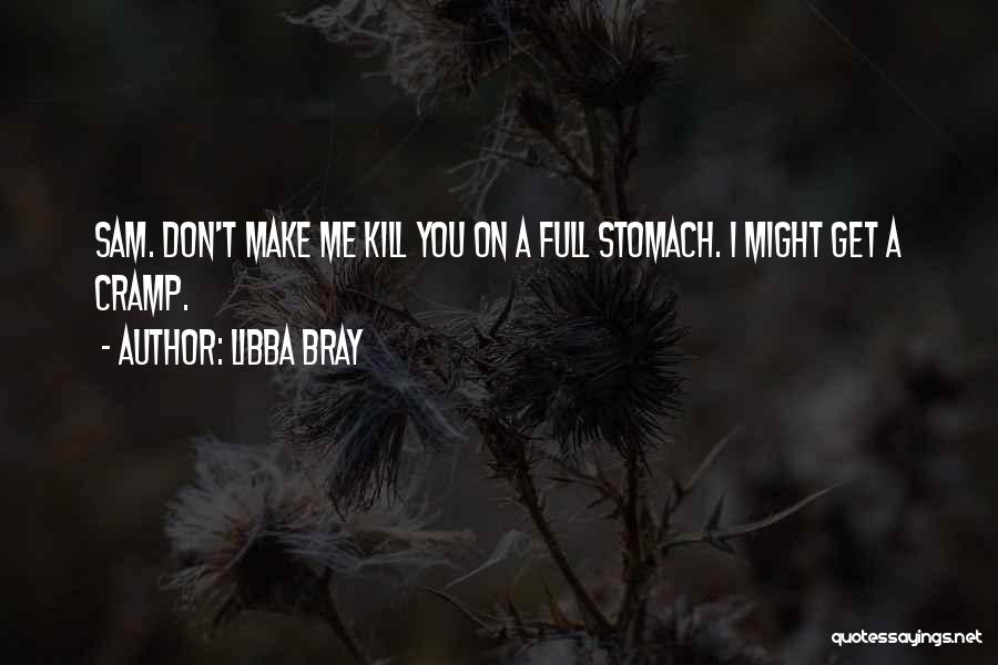 Libba Bray Quotes: Sam. Don't Make Me Kill You On A Full Stomach. I Might Get A Cramp.