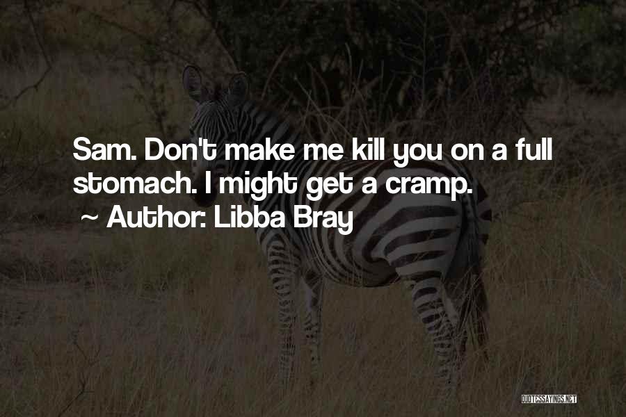 Libba Bray Quotes: Sam. Don't Make Me Kill You On A Full Stomach. I Might Get A Cramp.