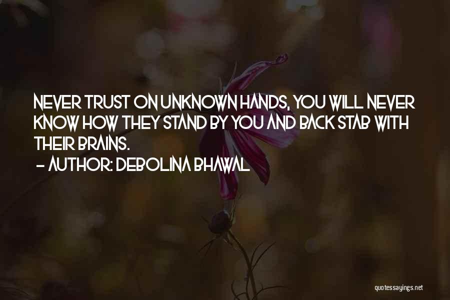 Debolina Bhawal Quotes: Never Trust On Unknown Hands, You Will Never Know How They Stand By You And Back Stab With Their Brains.