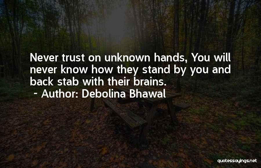 Debolina Bhawal Quotes: Never Trust On Unknown Hands, You Will Never Know How They Stand By You And Back Stab With Their Brains.